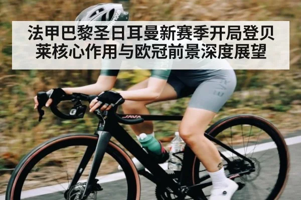 法甲巴黎圣日耳曼新赛季开局登贝莱核心作用与欧冠前景深度展望