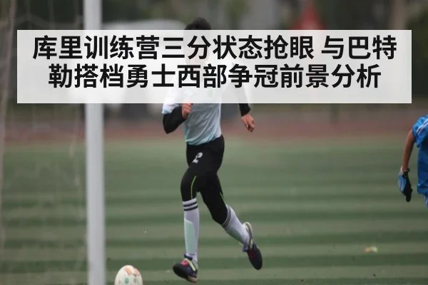 库里训练营三分状态抢眼 与巴特勒搭档勇士西部争冠前景分析