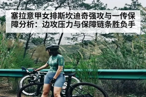 塞拉意甲女排斯坎迪奇强攻与一传保障分析：边攻压力与保障链条胜负手